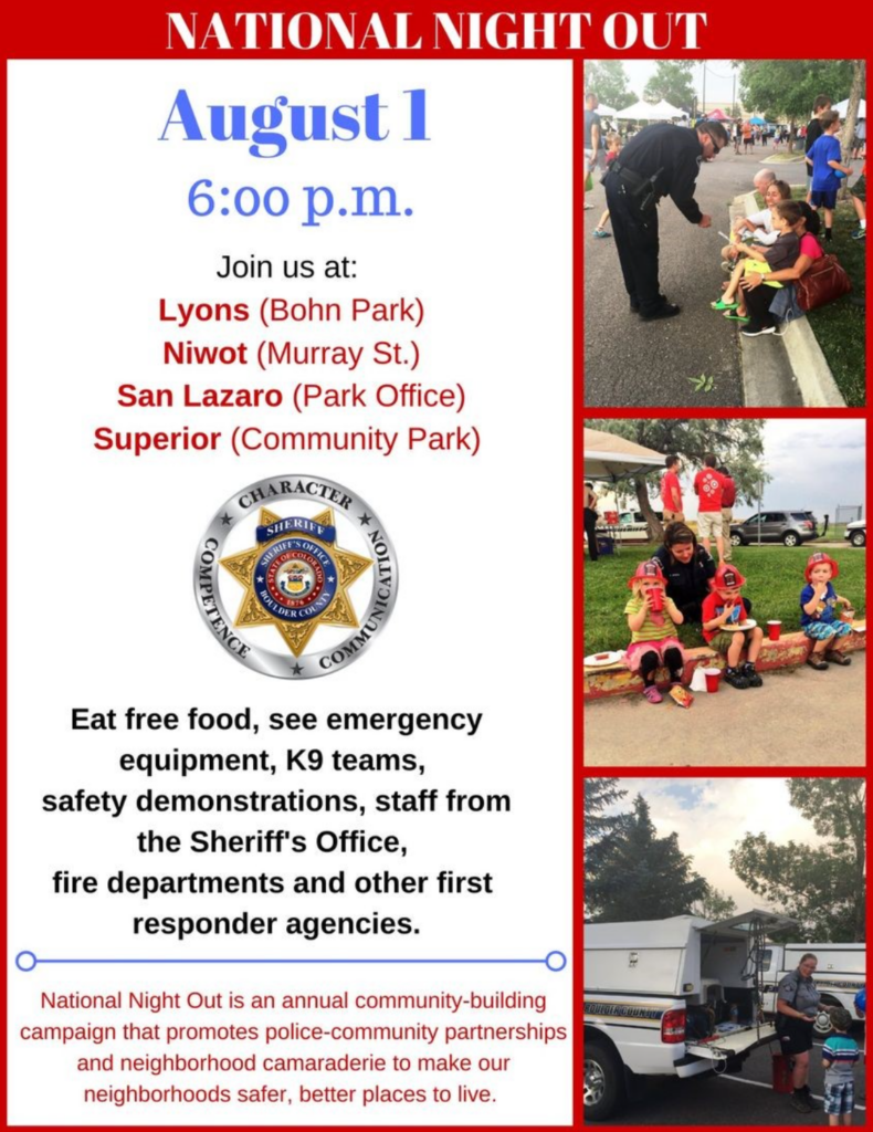 People attend National Night Out, and text that says 'NATIONAL NIGHT OUT August 1 6 p.m. Join us at: Lyons (Bohn Park) Niwot (Murray St.) San Lazaro (Park Office) Superior (Community Park) CHARACTER SHERIFF Eat free food, see emergency equipment, K9 teams, safety demonstrations, staff from the Sheriff's Office, fire departments and other first responder agencies. National Night Out is an annual community-building campaign that promotes police-community partnerships and neighborhood camaraderie to make our neighborhoods safer, better places to live.'