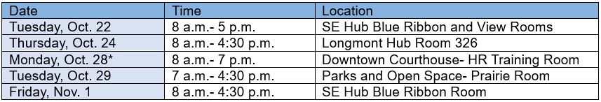 Cafe Schedule: Tuesday, Oct. 22, 8-5, SE Hub Blue Ribbon and View Rooms. Thursday, Oct. 24, 8-4:30, Longmont Hub Room 326. Monday, Oct. 28, 8-7, downtown Courthouse, HR Training Room (English and Spanish). Tuesday, Oct. 29, 7-4:30, Parks and Open Space Prairie Room. Friday, Nov. 1, 8-4:30, SE Hub Blue Ribbon Room.