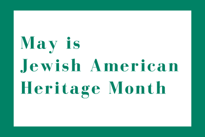 May is Jewish American Heritage Month.